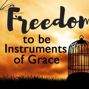 Freedom to be Instruments of Grace